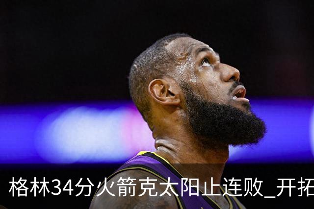 格林34分火箭克太阳止连败 开拓者送灰熊5连败